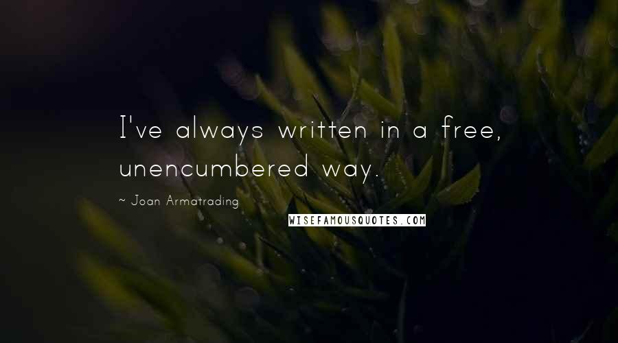 Joan Armatrading Quotes: I've always written in a free, unencumbered way.