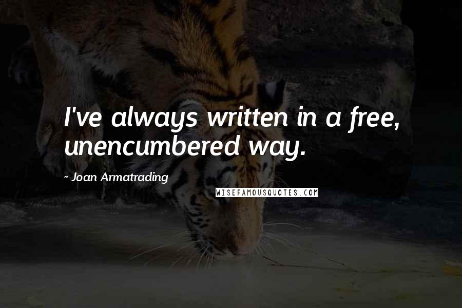 Joan Armatrading Quotes: I've always written in a free, unencumbered way.