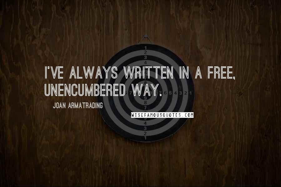 Joan Armatrading Quotes: I've always written in a free, unencumbered way.