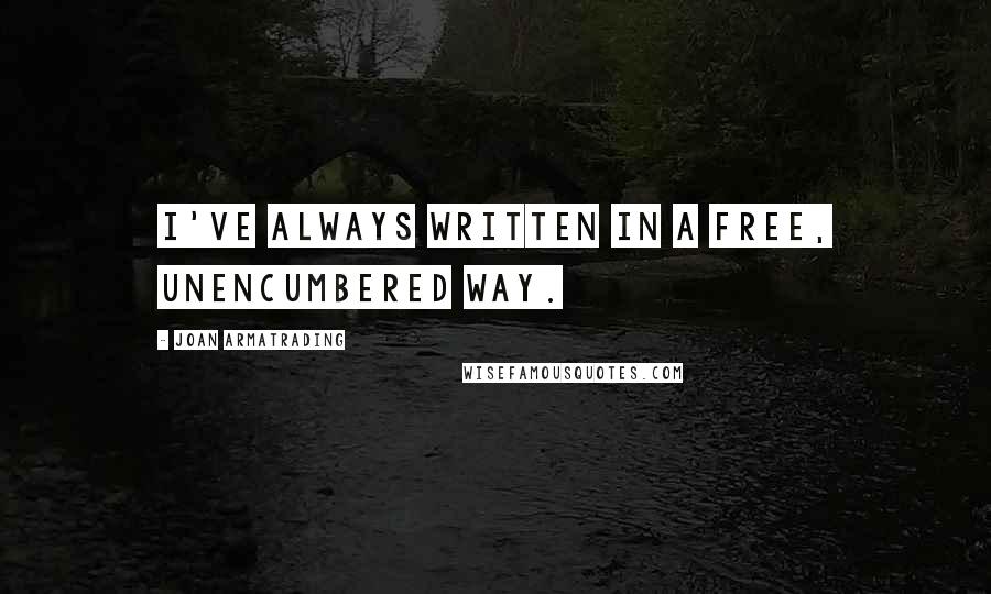 Joan Armatrading Quotes: I've always written in a free, unencumbered way.