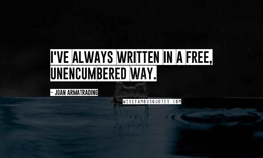 Joan Armatrading Quotes: I've always written in a free, unencumbered way.