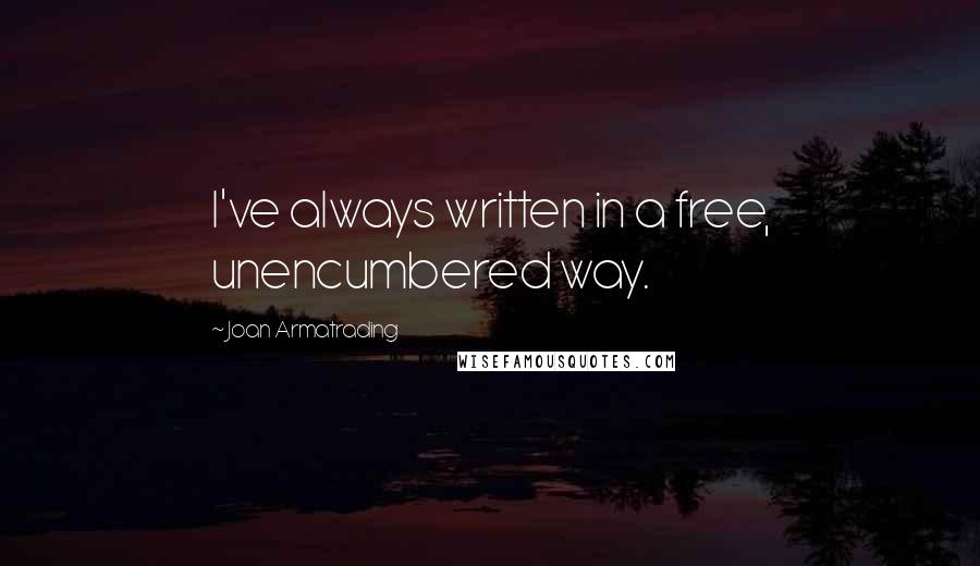 Joan Armatrading Quotes: I've always written in a free, unencumbered way.