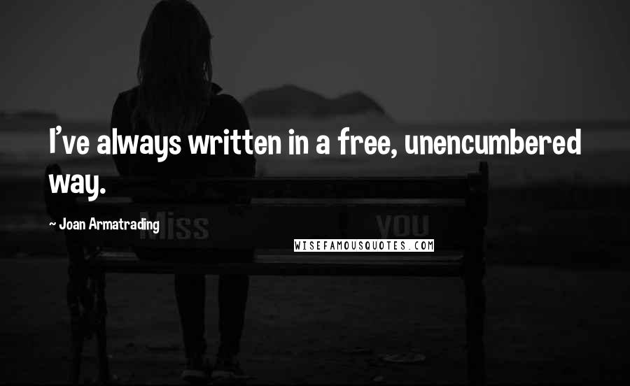 Joan Armatrading Quotes: I've always written in a free, unencumbered way.