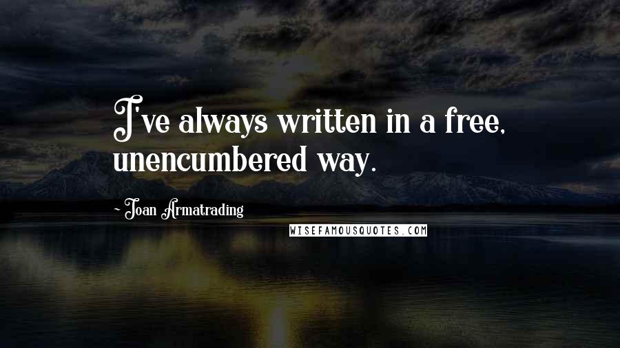 Joan Armatrading Quotes: I've always written in a free, unencumbered way.