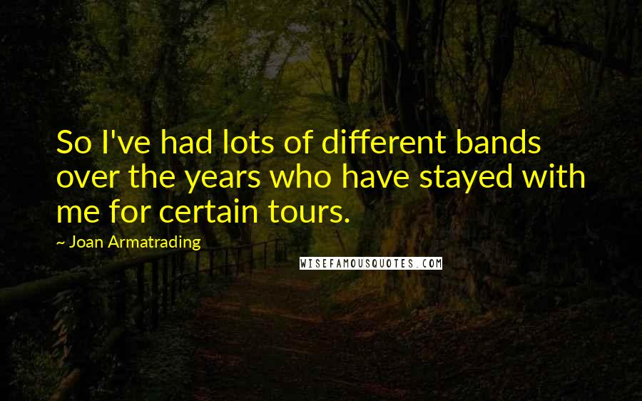 Joan Armatrading Quotes: So I've had lots of different bands over the years who have stayed with me for certain tours.