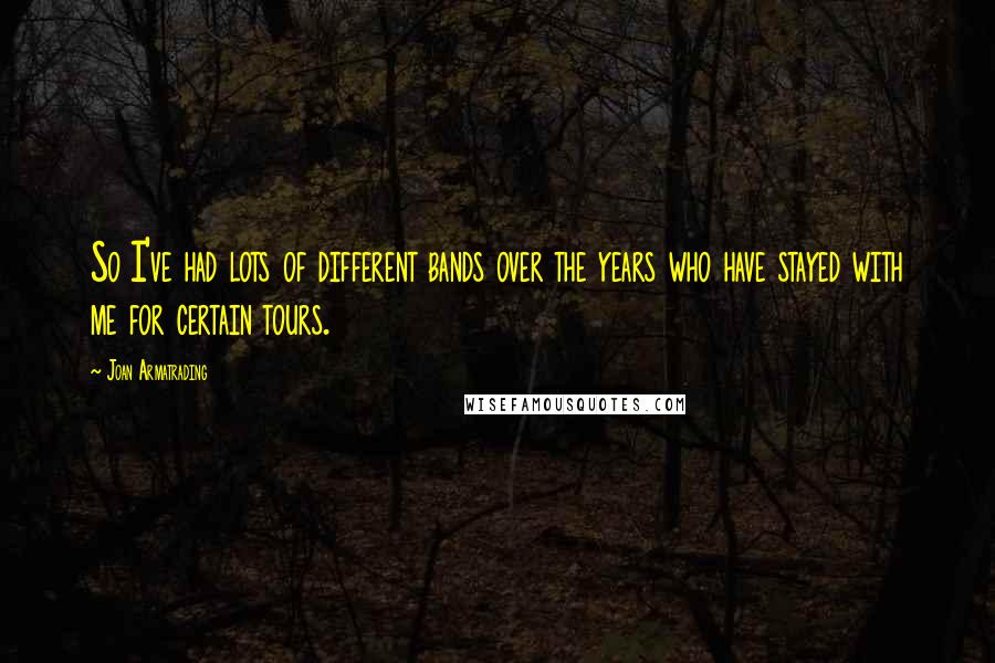 Joan Armatrading Quotes: So I've had lots of different bands over the years who have stayed with me for certain tours.