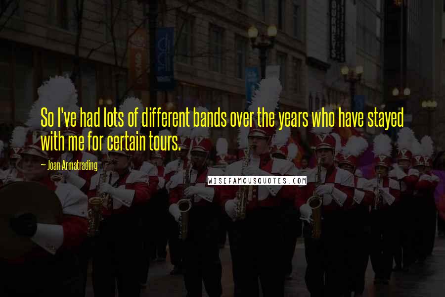 Joan Armatrading Quotes: So I've had lots of different bands over the years who have stayed with me for certain tours.