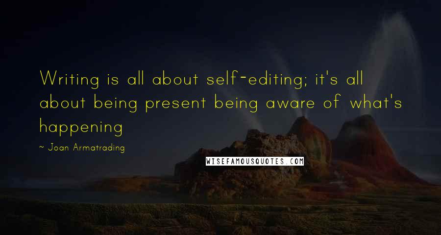 Joan Armatrading Quotes: Writing is all about self-editing; it's all about being present being aware of what's happening