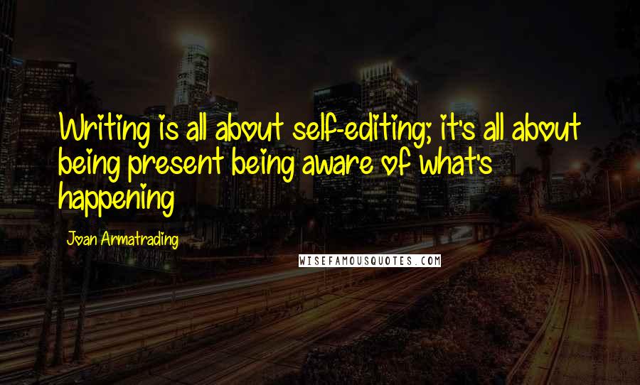 Joan Armatrading Quotes: Writing is all about self-editing; it's all about being present being aware of what's happening