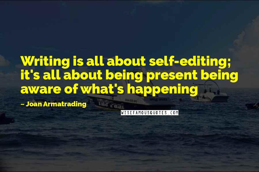 Joan Armatrading Quotes: Writing is all about self-editing; it's all about being present being aware of what's happening