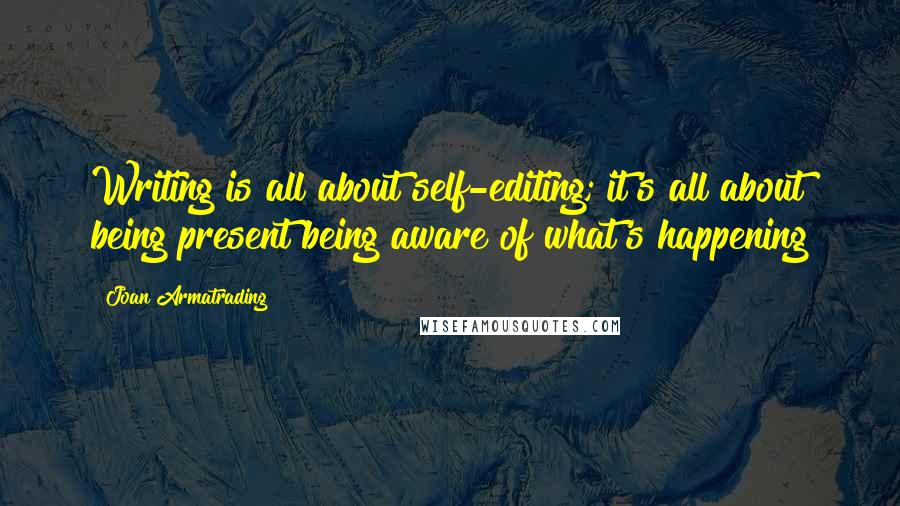 Joan Armatrading Quotes: Writing is all about self-editing; it's all about being present being aware of what's happening