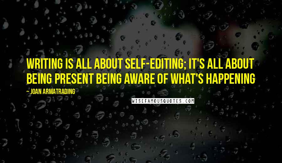 Joan Armatrading Quotes: Writing is all about self-editing; it's all about being present being aware of what's happening