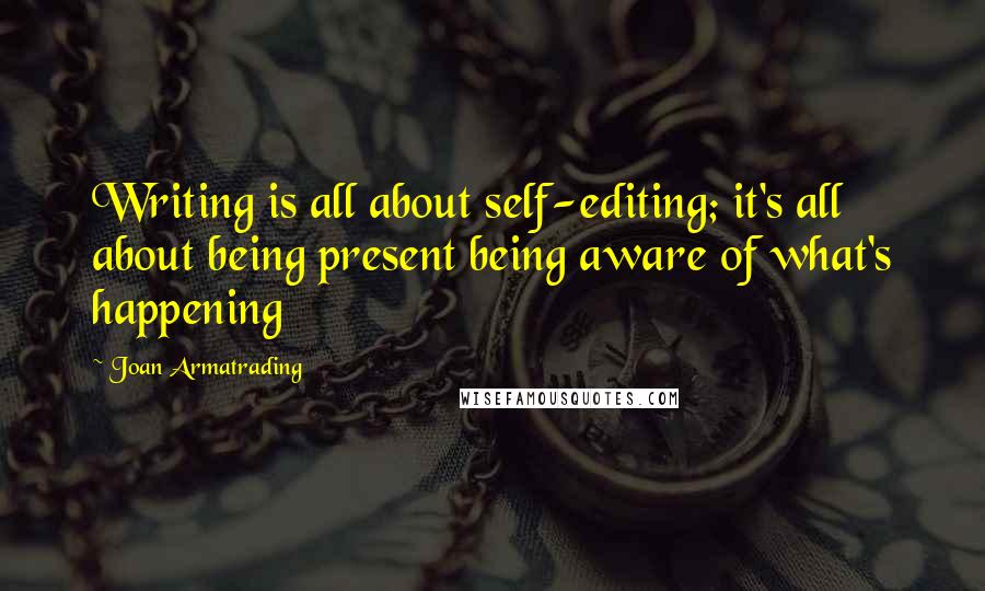 Joan Armatrading Quotes: Writing is all about self-editing; it's all about being present being aware of what's happening