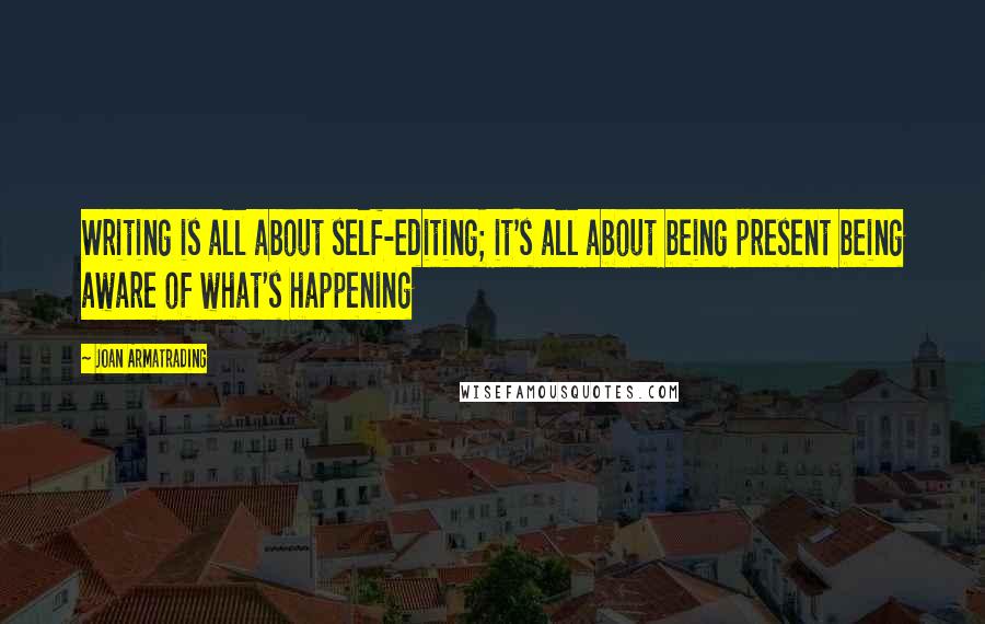 Joan Armatrading Quotes: Writing is all about self-editing; it's all about being present being aware of what's happening
