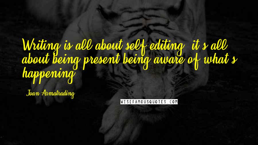 Joan Armatrading Quotes: Writing is all about self-editing; it's all about being present being aware of what's happening