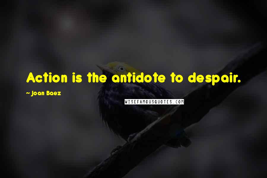 Joan Baez Quotes: Action is the antidote to despair.