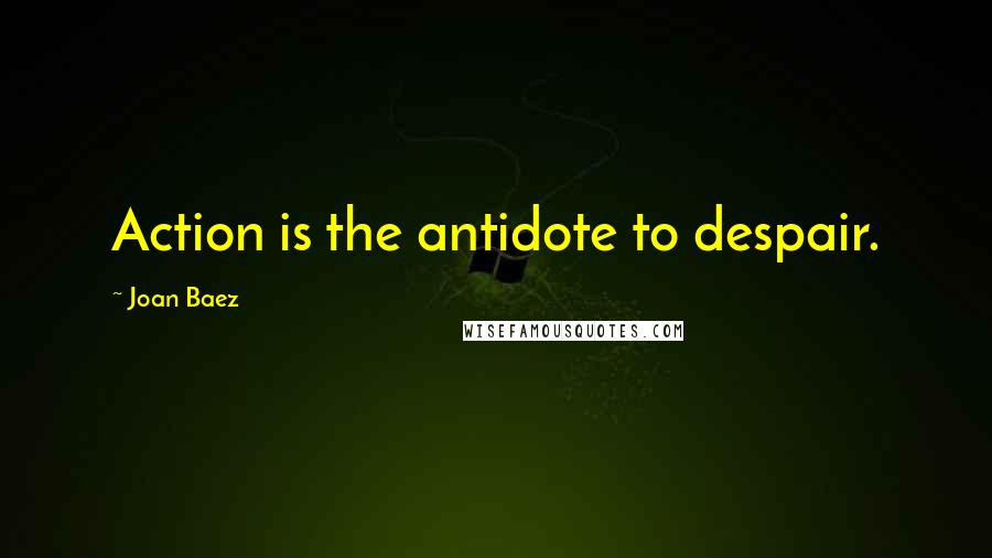 Joan Baez Quotes: Action is the antidote to despair.