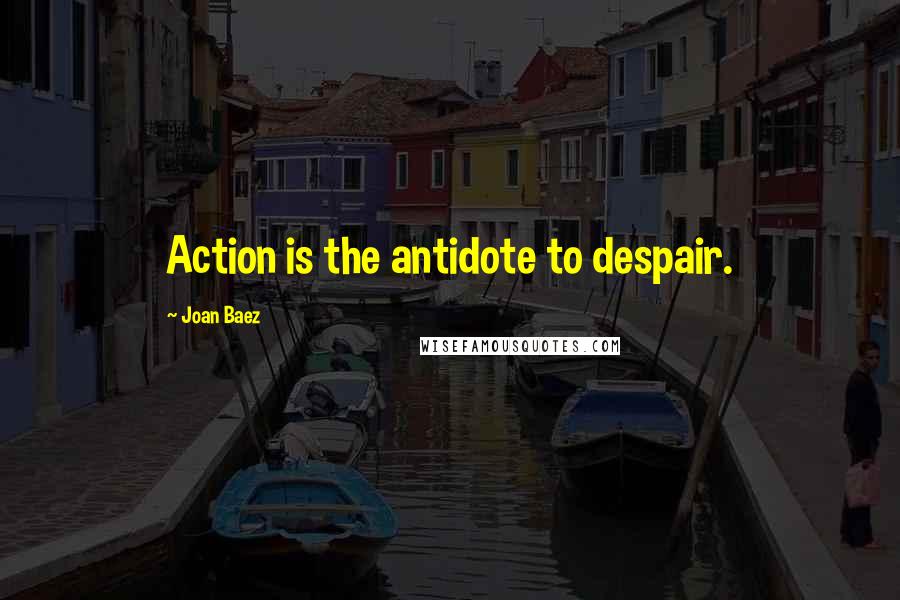 Joan Baez Quotes: Action is the antidote to despair.