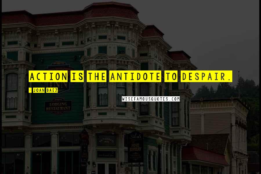 Joan Baez Quotes: Action is the antidote to despair.