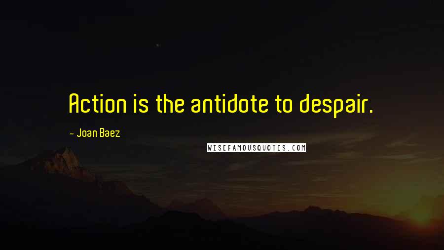 Joan Baez Quotes: Action is the antidote to despair.