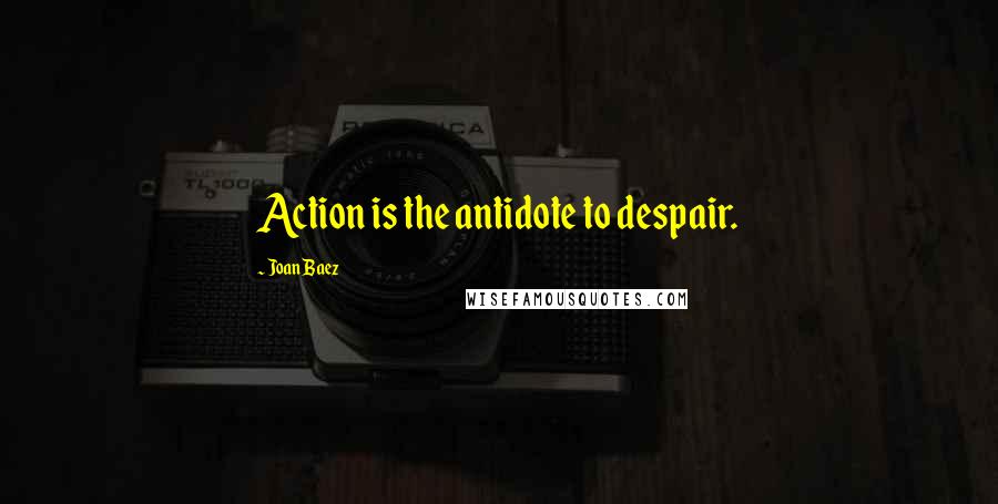 Joan Baez Quotes: Action is the antidote to despair.