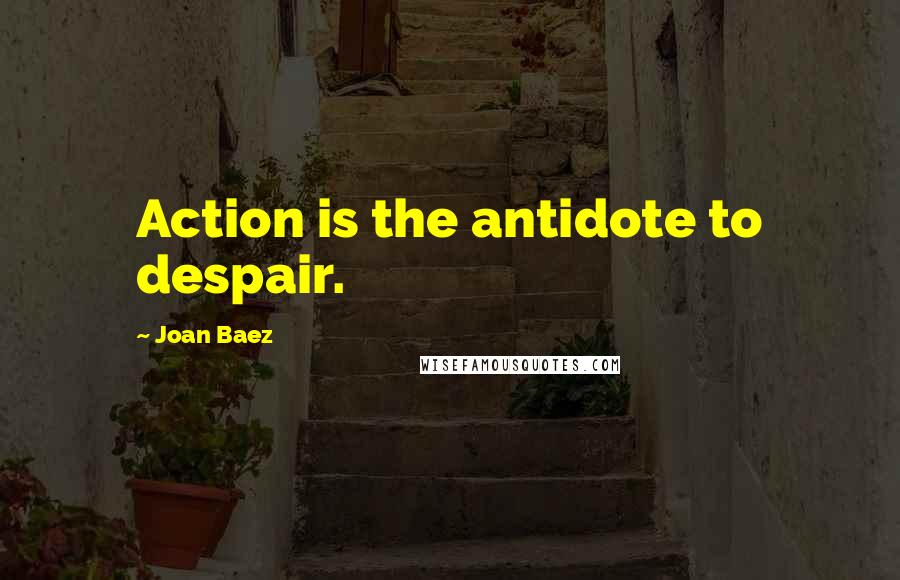 Joan Baez Quotes: Action is the antidote to despair.