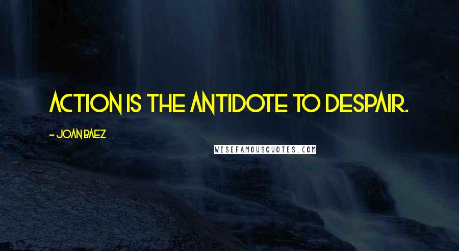 Joan Baez Quotes: Action is the antidote to despair.