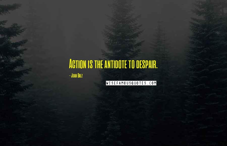 Joan Baez Quotes: Action is the antidote to despair.