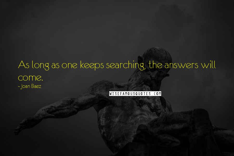 Joan Baez Quotes: As long as one keeps searching, the answers will come.