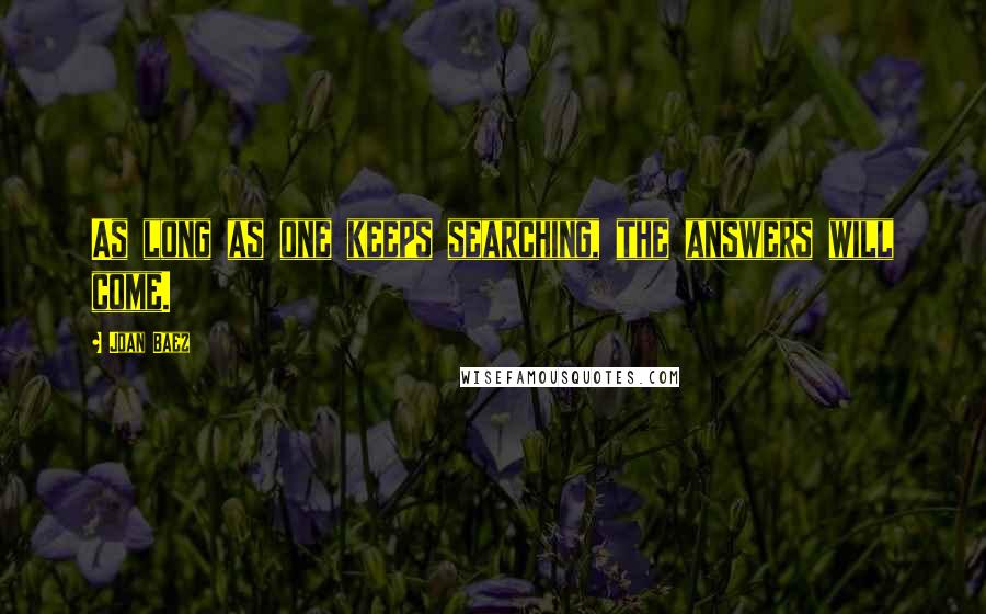 Joan Baez Quotes: As long as one keeps searching, the answers will come.