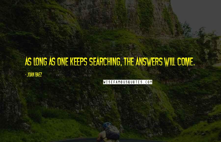 Joan Baez Quotes: As long as one keeps searching, the answers will come.