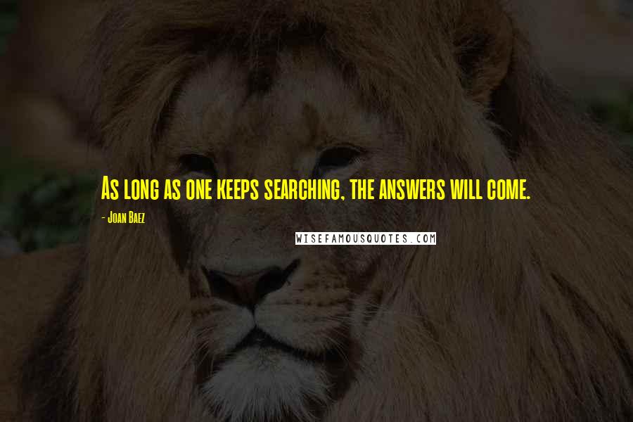 Joan Baez Quotes: As long as one keeps searching, the answers will come.