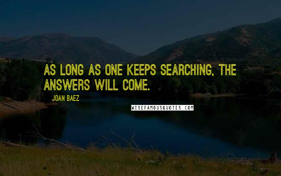 Joan Baez Quotes: As long as one keeps searching, the answers will come.