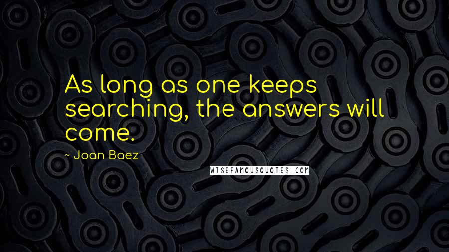 Joan Baez Quotes: As long as one keeps searching, the answers will come.