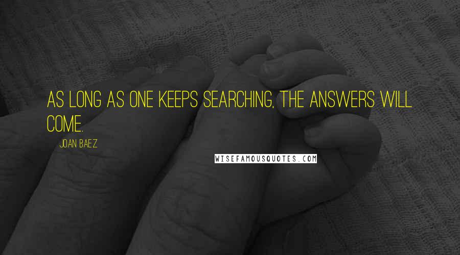 Joan Baez Quotes: As long as one keeps searching, the answers will come.