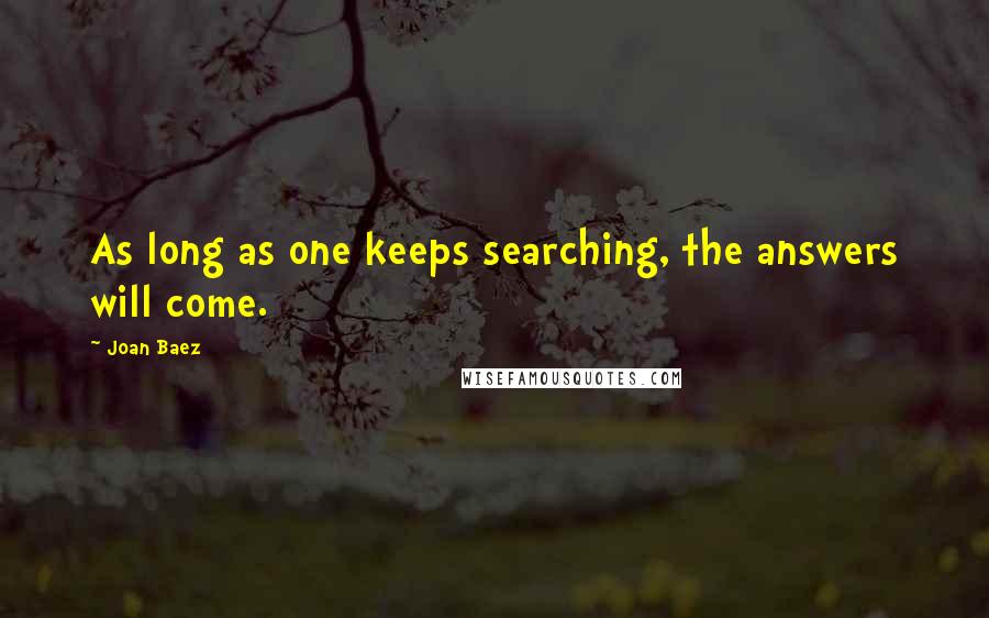 Joan Baez Quotes: As long as one keeps searching, the answers will come.