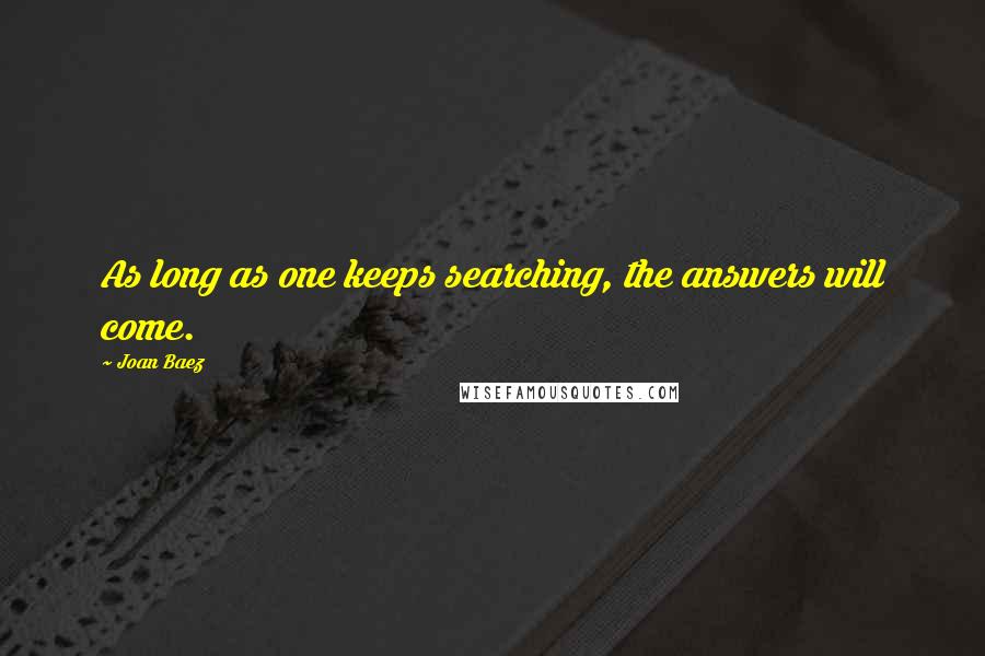 Joan Baez Quotes: As long as one keeps searching, the answers will come.