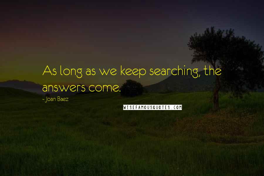 Joan Baez Quotes: As long as we keep searching, the answers come.