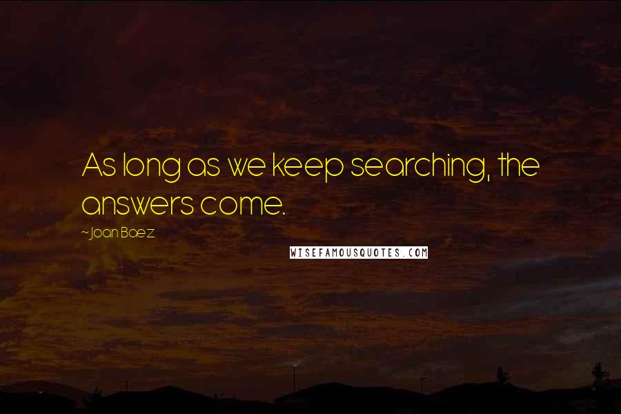 Joan Baez Quotes: As long as we keep searching, the answers come.