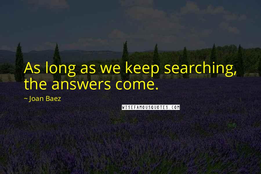 Joan Baez Quotes: As long as we keep searching, the answers come.