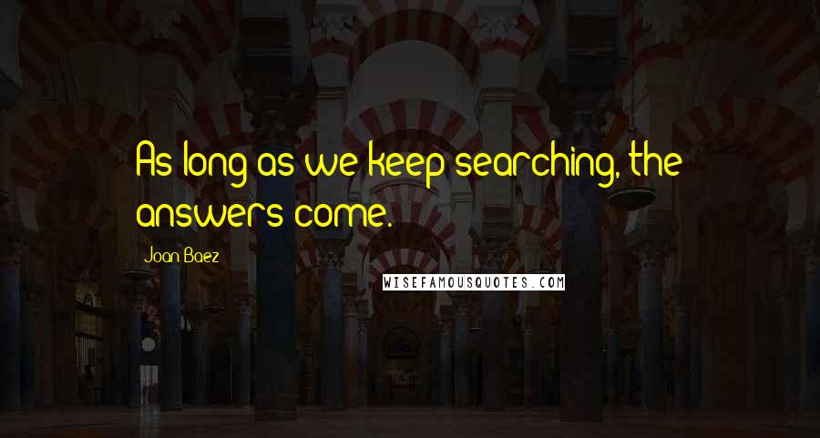 Joan Baez Quotes: As long as we keep searching, the answers come.