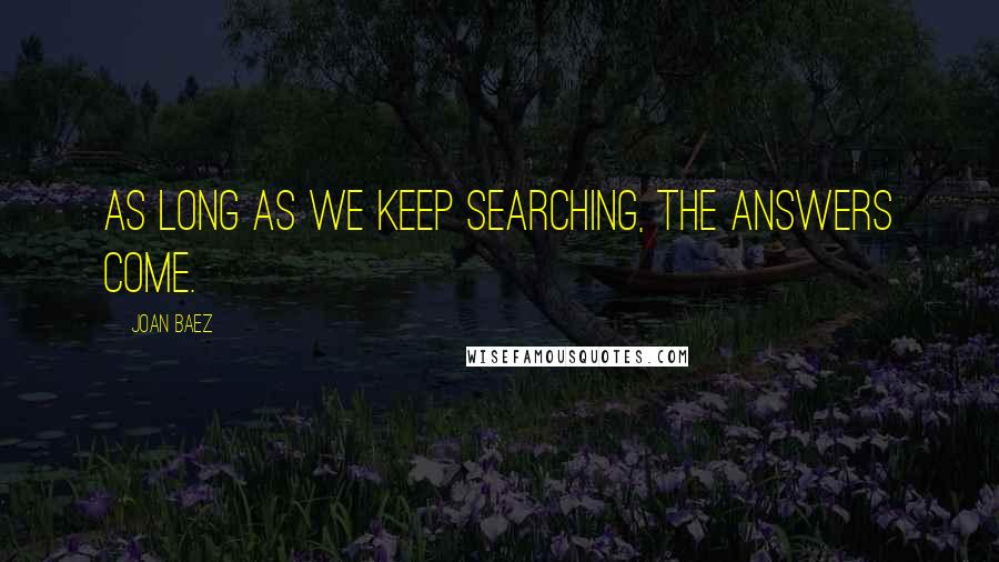 Joan Baez Quotes: As long as we keep searching, the answers come.