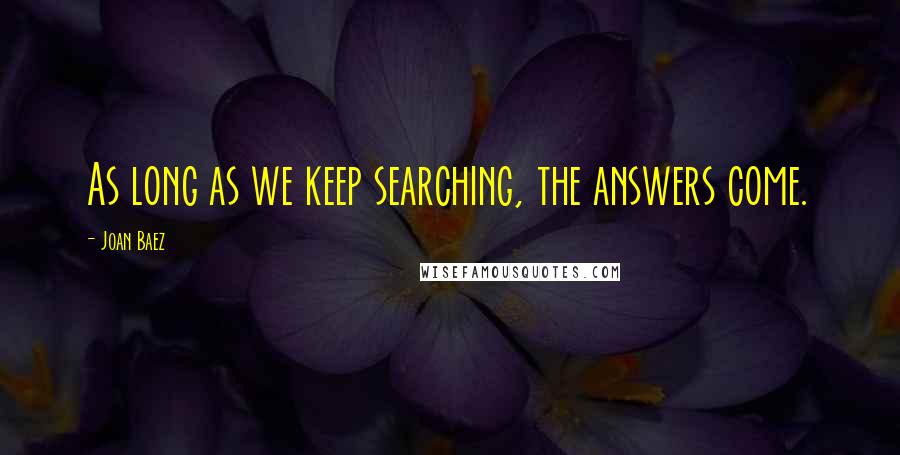 Joan Baez Quotes: As long as we keep searching, the answers come.