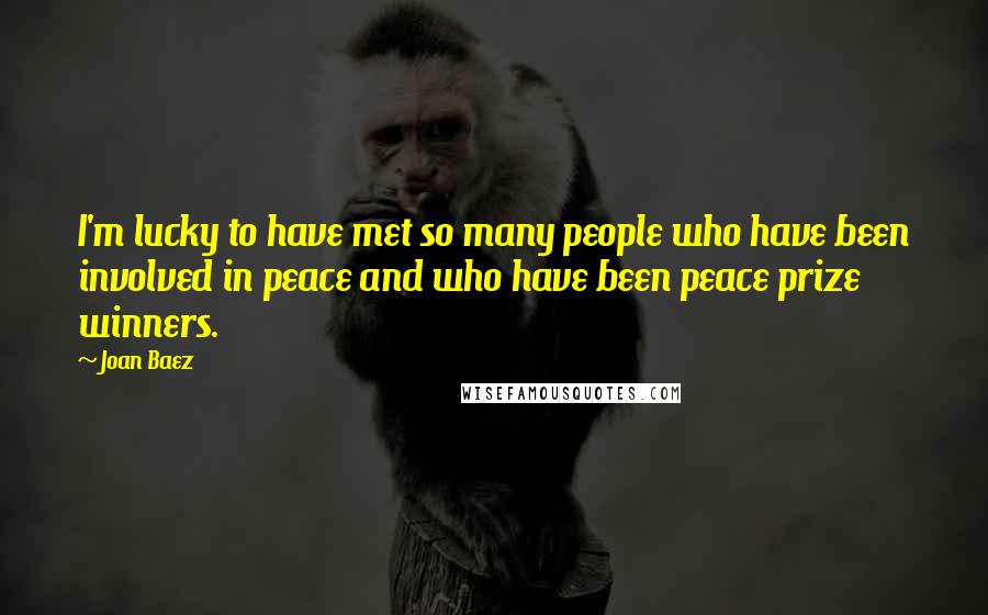 Joan Baez Quotes: I'm lucky to have met so many people who have been involved in peace and who have been peace prize winners.