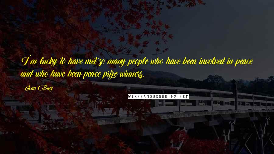 Joan Baez Quotes: I'm lucky to have met so many people who have been involved in peace and who have been peace prize winners.