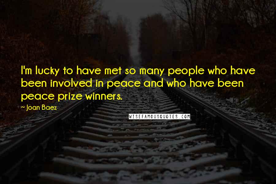 Joan Baez Quotes: I'm lucky to have met so many people who have been involved in peace and who have been peace prize winners.