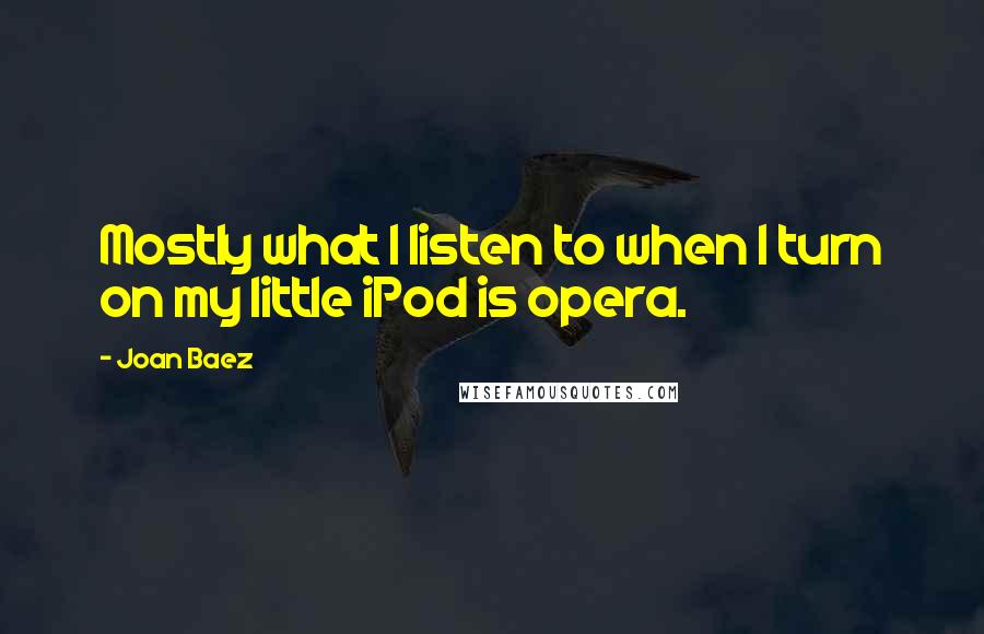 Joan Baez Quotes: Mostly what I listen to when I turn on my little iPod is opera.