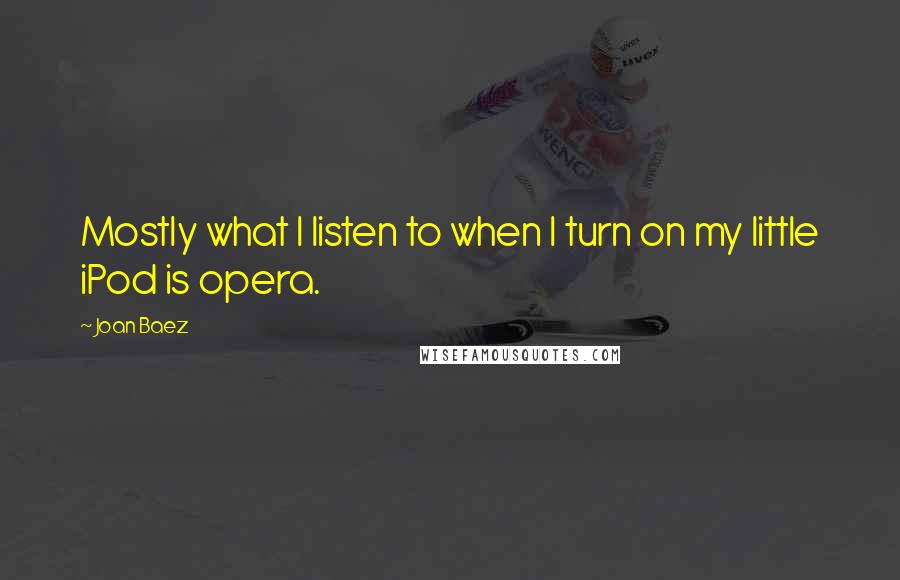 Joan Baez Quotes: Mostly what I listen to when I turn on my little iPod is opera.