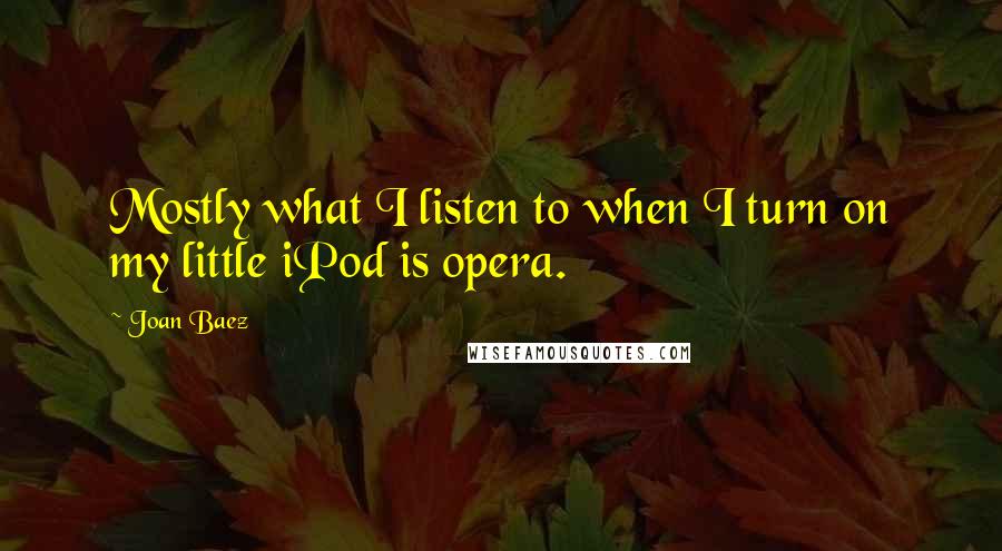 Joan Baez Quotes: Mostly what I listen to when I turn on my little iPod is opera.