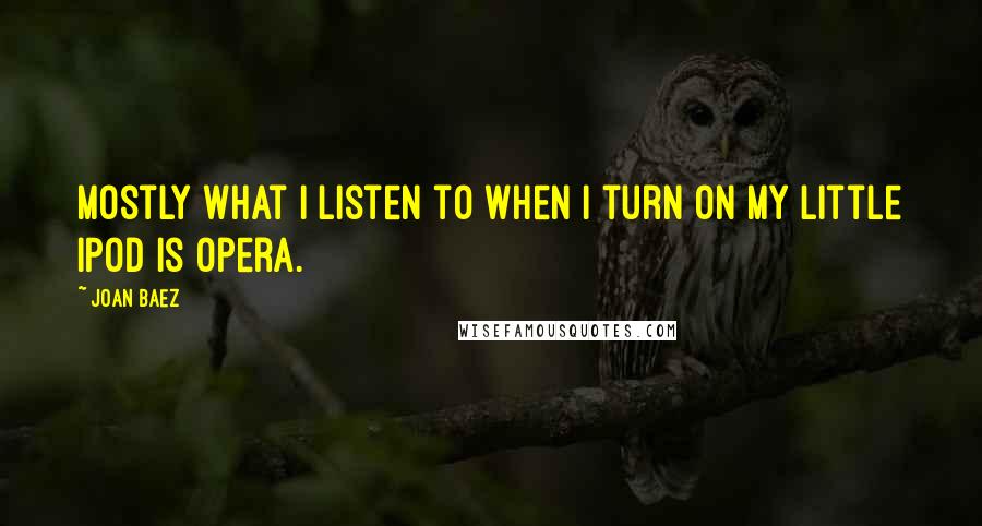 Joan Baez Quotes: Mostly what I listen to when I turn on my little iPod is opera.